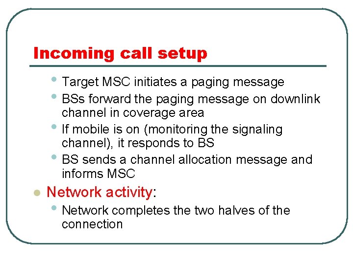 Incoming call setup • Target MSC initiates a paging message • BSs forward the