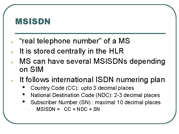 MSISDN l l “real telephone number” of a MS It is stored centrally in