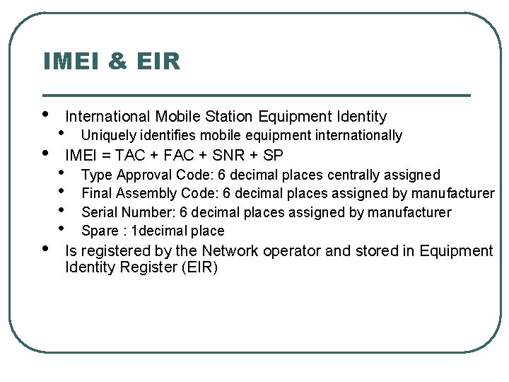 IMEI & EIR • • International Mobile Station Equipment Identity Uniquely identifies mobile equipment