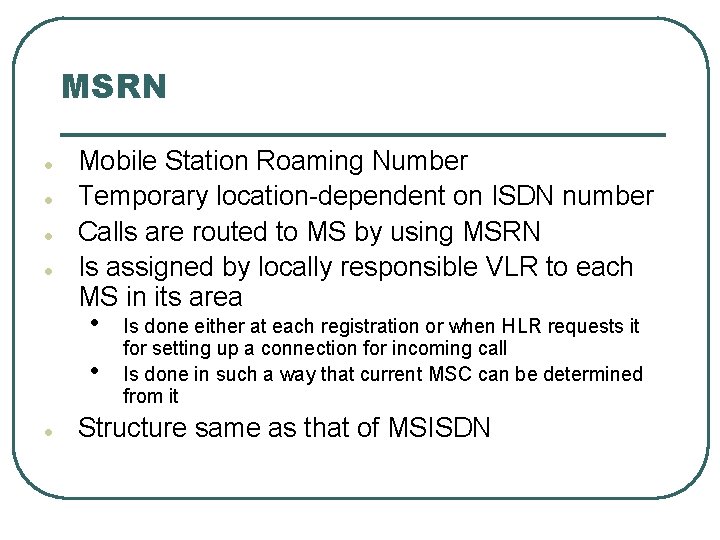 MSRN l l Mobile Station Roaming Number Temporary location-dependent on ISDN number Calls are