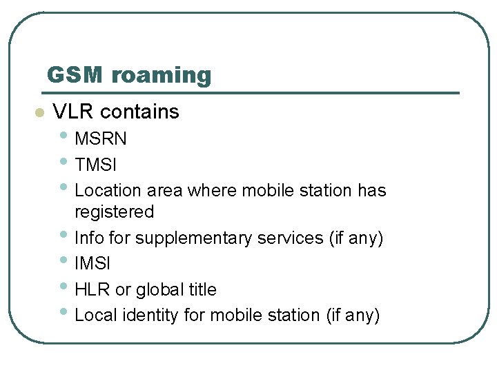 GSM roaming l VLR contains • MSRN • TMSI • Location area where mobile