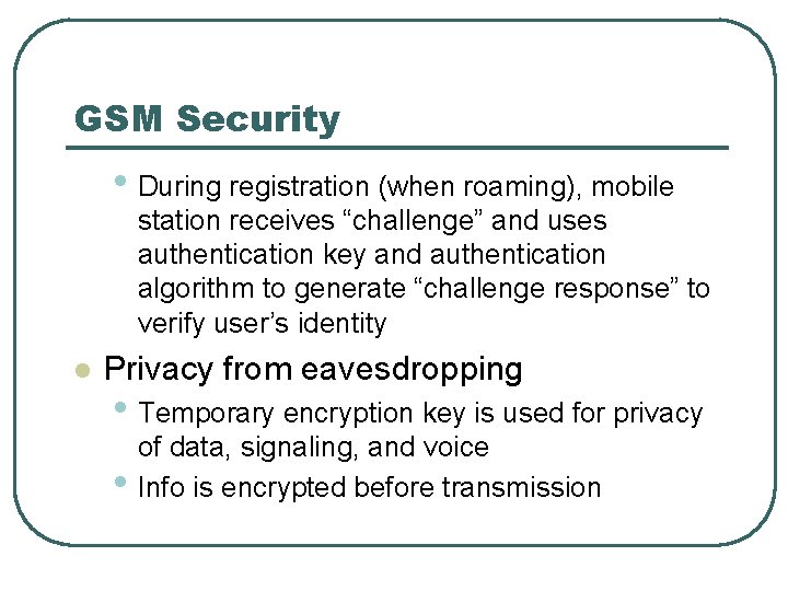 GSM Security • During registration (when roaming), mobile station receives “challenge” and uses authentication