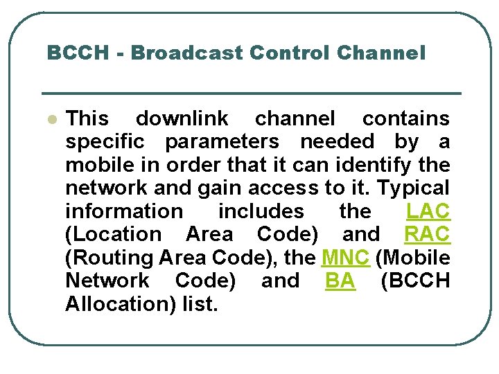 BCCH - Broadcast Control Channel l This downlink channel contains specific parameters needed by