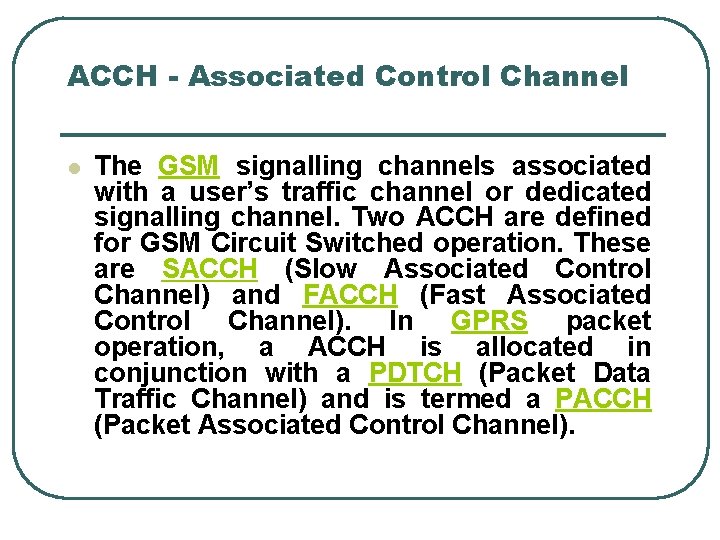 ACCH - Associated Control Channel l The GSM signalling channels associated with a user’s