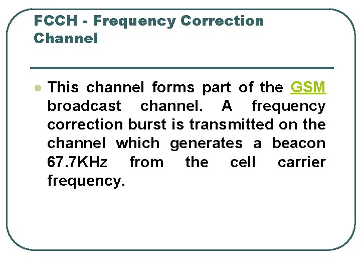 FCCH - Frequency Correction Channel l This channel forms part of the GSM broadcast