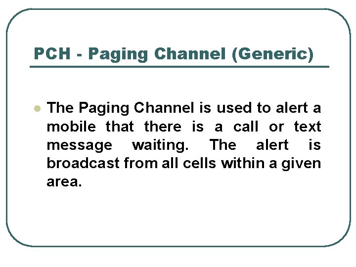 PCH - Paging Channel (Generic) l The Paging Channel is used to alert a