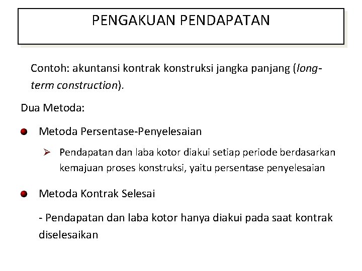 PENGAKUAN PENDAPATAN Contoh: akuntansi kontrak konstruksi jangka panjang (longterm construction). Dua Metoda: Metoda Persentase-Penyelesaian
