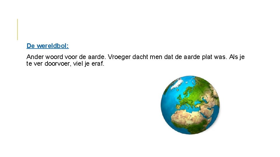 De wereldbol: Ander woord voor de aarde. Vroeger dacht men dat de aarde plat De wereldbol: Ander woord voor de aarde. Vroeger dacht men dat de aarde plat