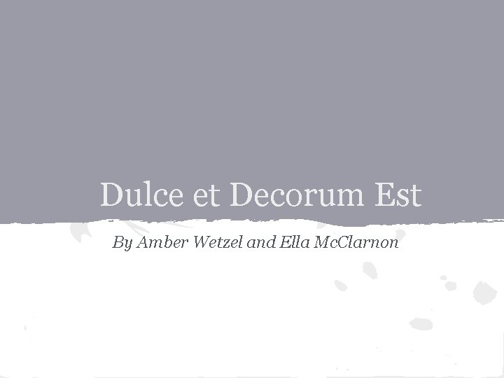 Dulce et Decorum Est By Amber Wetzel and Ella Mc. Clarnon 