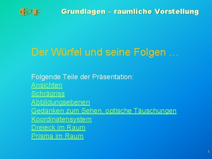 Grundlagen – raumliche Vorstellung Der Würfel und seine Folgen … Folgende Teile der Präsentation: Grundlagen – raumliche Vorstellung Der Würfel und seine Folgen … Folgende Teile der Präsentation:
