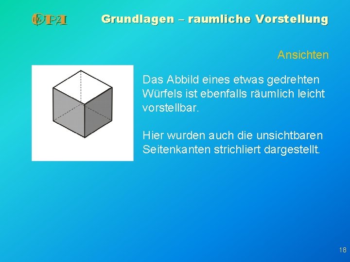 Grundlagen – raumliche Vorstellung Ansichten Das Abbild eines etwas gedrehten Würfels ist ebenfalls räumlich Grundlagen – raumliche Vorstellung Ansichten Das Abbild eines etwas gedrehten Würfels ist ebenfalls räumlich