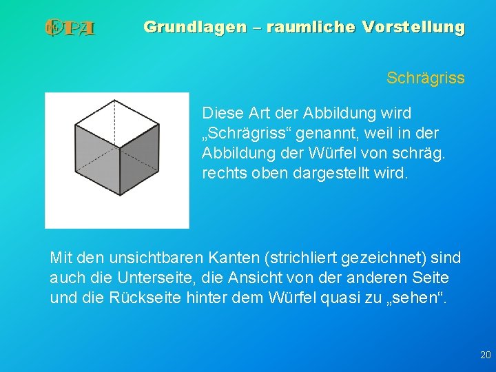 Grundlagen – raumliche Vorstellung Schrägriss Diese Art der Abbildung wird „Schrägriss“ genannt, weil in Grundlagen – raumliche Vorstellung Schrägriss Diese Art der Abbildung wird „Schrägriss“ genannt, weil in