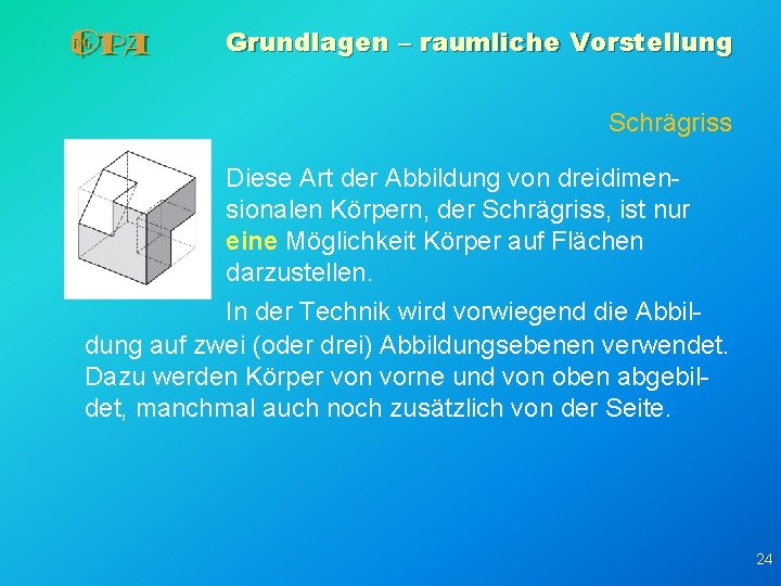 Grundlagen – raumliche Vorstellung Schrägriss Diese Art der Abbildung von dreidimensionalen Körpern, der Schrägriss, Grundlagen – raumliche Vorstellung Schrägriss Diese Art der Abbildung von dreidimensionalen Körpern, der Schrägriss,