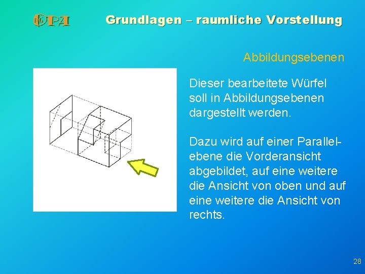 Grundlagen – raumliche Vorstellung Abbildungsebenen Dieser bearbeitete Würfel soll in Abbildungsebenen dargestellt werden. Dazu Grundlagen – raumliche Vorstellung Abbildungsebenen Dieser bearbeitete Würfel soll in Abbildungsebenen dargestellt werden. Dazu