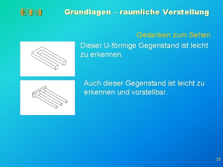 Grundlagen – raumliche Vorstellung Gedanken zum Sehen Dieser U-förmige Gegenstand ist leicht zu erkennen. Grundlagen – raumliche Vorstellung Gedanken zum Sehen Dieser U-förmige Gegenstand ist leicht zu erkennen.