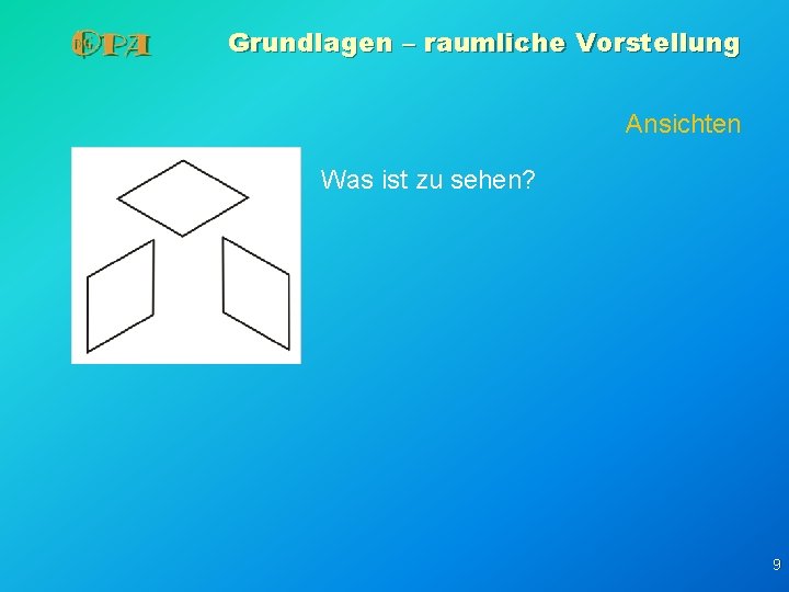 Grundlagen – raumliche Vorstellung Ansichten Was ist zu sehen? 9 Grundlagen – raumliche Vorstellung Ansichten Was ist zu sehen? 9
