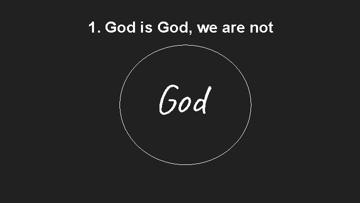 1. God is God, we are not God 