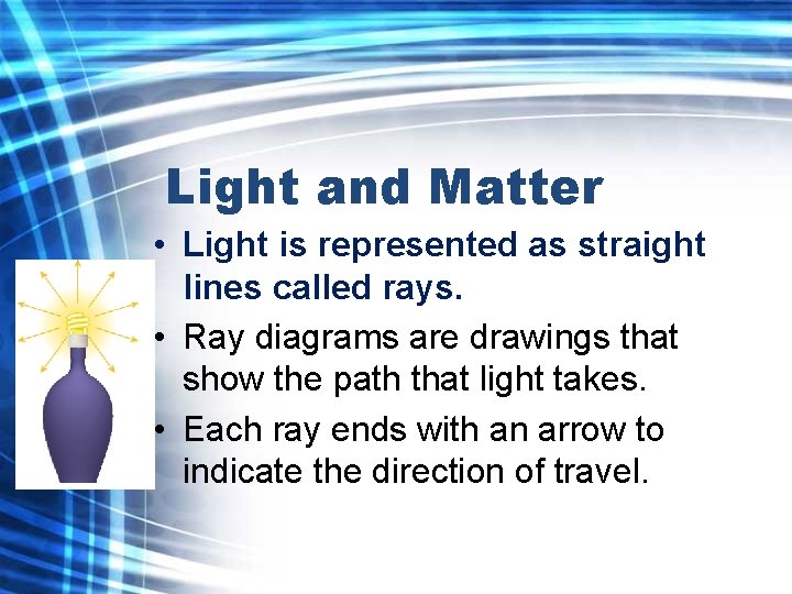 Light and Matter • Light is represented as straight lines called rays. • Ray