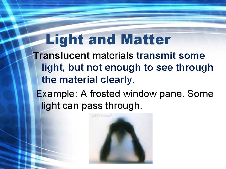 Light and Matter Translucent materials transmit some light, but not enough to see through