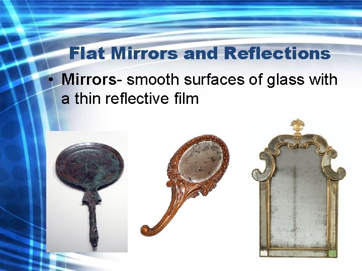 Flat Mirrors and Reflections • Mirrors- smooth surfaces of glass with a thin reflective