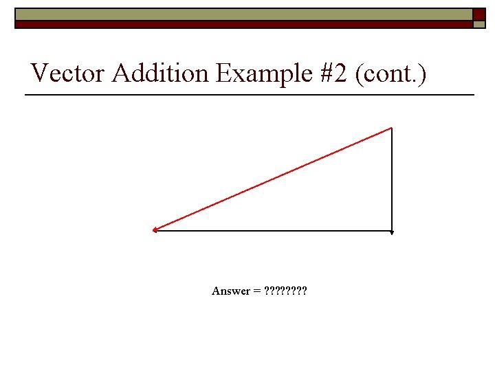 Vector Addition Example #2 (cont. ) Answer = ? ? ? ? 