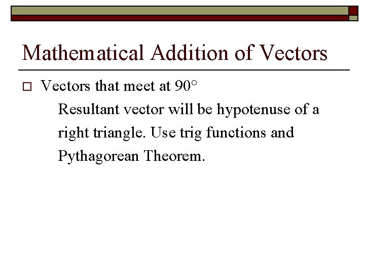 Mathematical Addition of Vectors o Vectors that meet at 90° Resultant vector will be