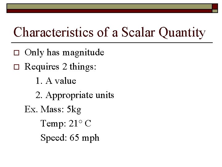 Characteristics of a Scalar Quantity o o Only has magnitude Requires 2 things: 1.