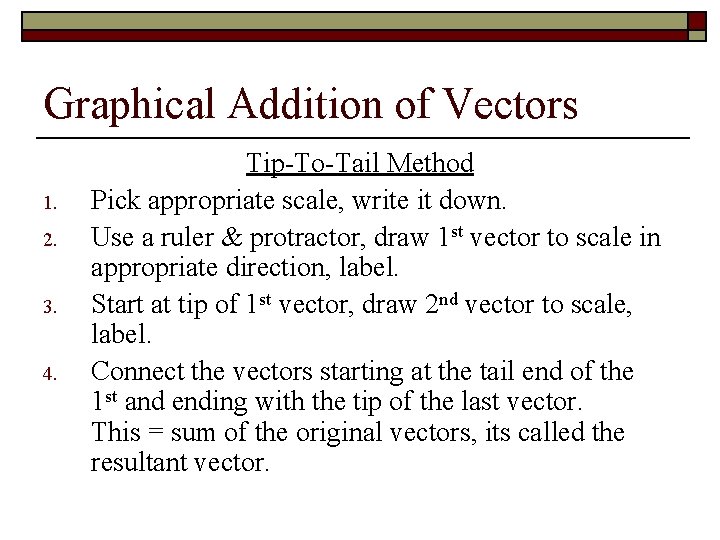 Graphical Addition of Vectors 1. 2. 3. 4. Tip-To-Tail Method Pick appropriate scale, write