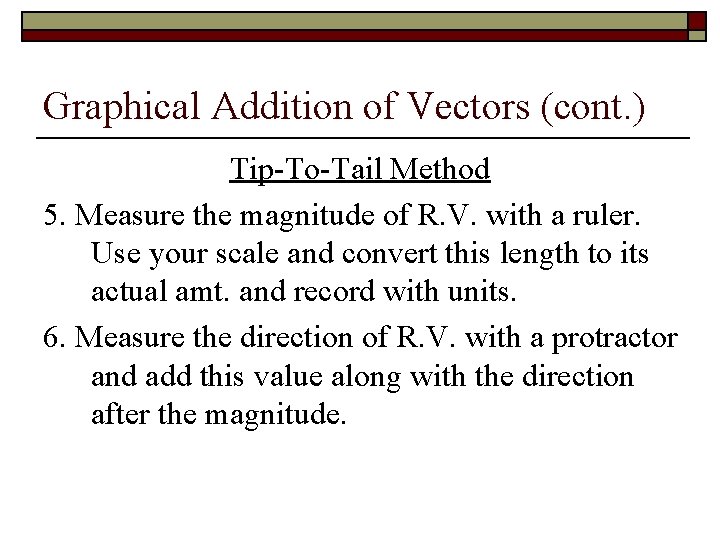Graphical Addition of Vectors (cont. ) Tip-To-Tail Method 5. Measure the magnitude of R.