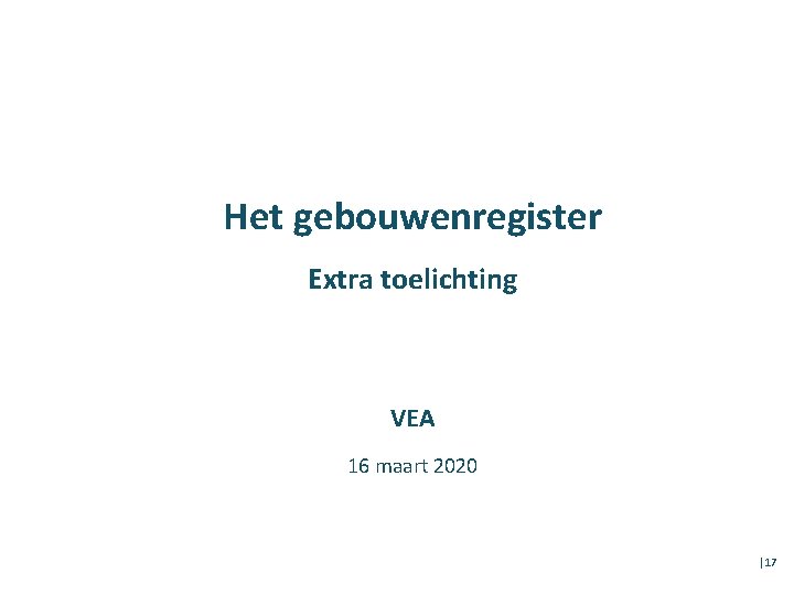 Het gebouwenregister Extra toelichting VEA 16 maart 2020 │17 