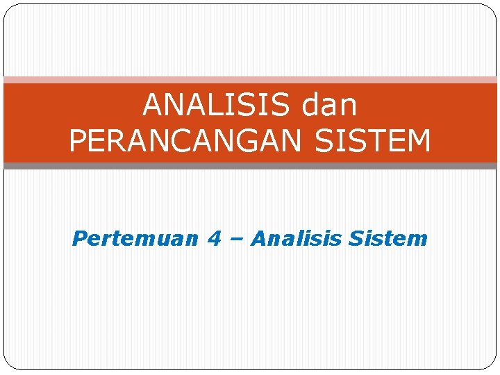 ANALISIS dan PERANCANGAN SISTEM Pertemuan 4 – Analisis Sistem ANALISIS dan PERANCANGAN SISTEM Pertemuan 4 – Analisis Sistem