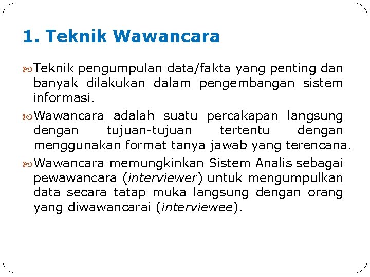 1. Teknik Wawancara Teknik pengumpulan data/fakta yang penting dan banyak dilakukan dalam pengembangan sistem 1. Teknik Wawancara Teknik pengumpulan data/fakta yang penting dan banyak dilakukan dalam pengembangan sistem