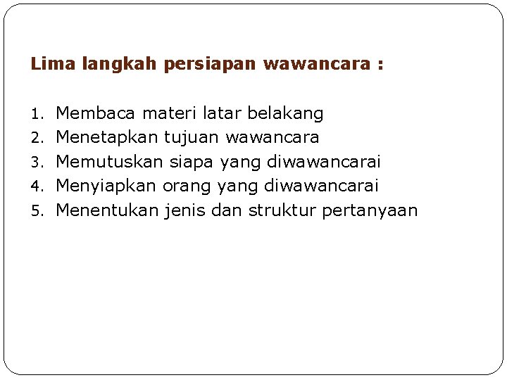 Lima langkah persiapan wawancara : 1. Membaca materi latar belakang 2. Menetapkan tujuan wawancara Lima langkah persiapan wawancara : 1. Membaca materi latar belakang 2. Menetapkan tujuan wawancara