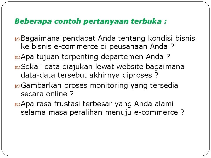 Beberapa contoh pertanyaan terbuka : Bagaimana pendapat Anda tentang kondisi bisnis ke bisnis e-commerce Beberapa contoh pertanyaan terbuka : Bagaimana pendapat Anda tentang kondisi bisnis ke bisnis e-commerce