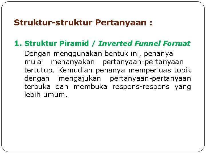 Struktur-struktur Pertanyaan : 1. Struktur Piramid / Inverted Funnel Format Dengan menggunakan bentuk ini, Struktur-struktur Pertanyaan : 1. Struktur Piramid / Inverted Funnel Format Dengan menggunakan bentuk ini,