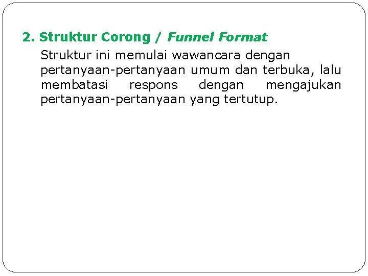 2. Struktur Corong / Funnel Format Struktur ini memulai wawancara dengan pertanyaan-pertanyaan umum dan 2. Struktur Corong / Funnel Format Struktur ini memulai wawancara dengan pertanyaan-pertanyaan umum dan