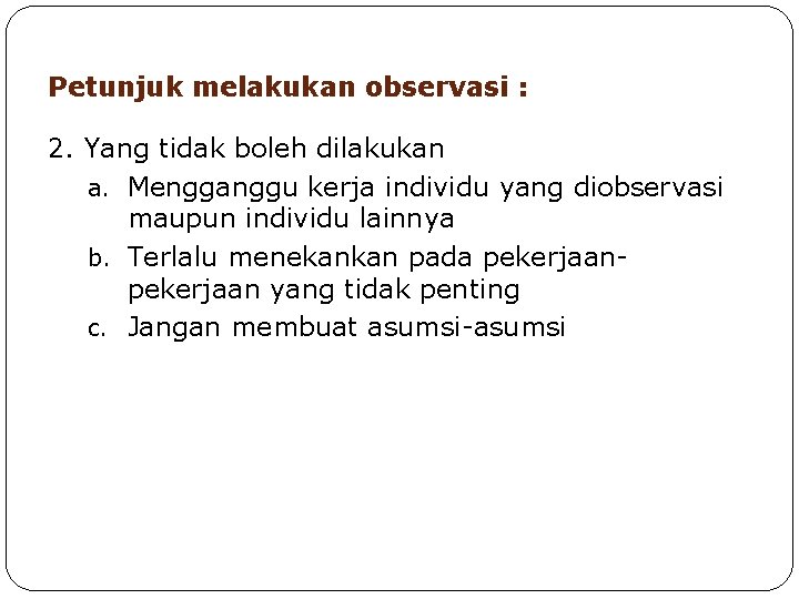 Petunjuk melakukan observasi : 2. Yang tidak boleh dilakukan a. Mengganggu kerja individu yang Petunjuk melakukan observasi : 2. Yang tidak boleh dilakukan a. Mengganggu kerja individu yang