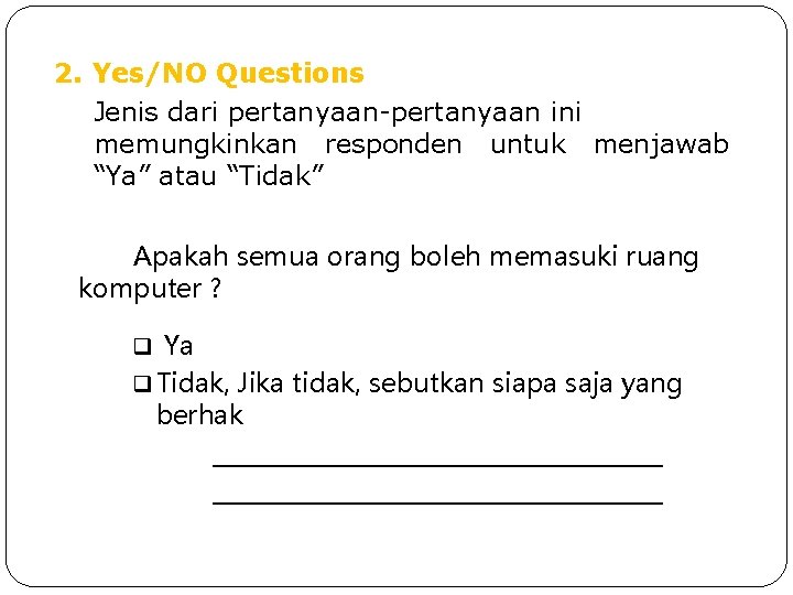 2. Yes/NO Questions Jenis dari pertanyaan-pertanyaan ini memungkinkan responden untuk menjawab “Ya” atau “Tidak” 2. Yes/NO Questions Jenis dari pertanyaan-pertanyaan ini memungkinkan responden untuk menjawab “Ya” atau “Tidak”