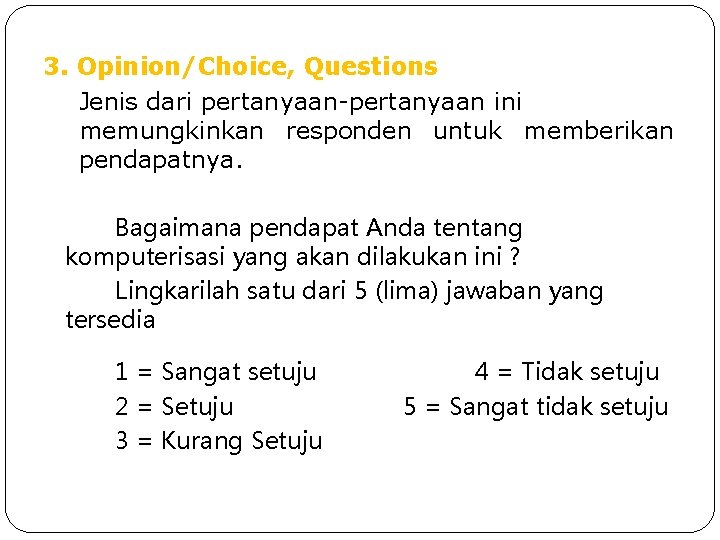 3. Opinion/Choice, Questions Jenis dari pertanyaan-pertanyaan ini memungkinkan responden untuk memberikan pendapatnya. Bagaimana pendapat 3. Opinion/Choice, Questions Jenis dari pertanyaan-pertanyaan ini memungkinkan responden untuk memberikan pendapatnya. Bagaimana pendapat