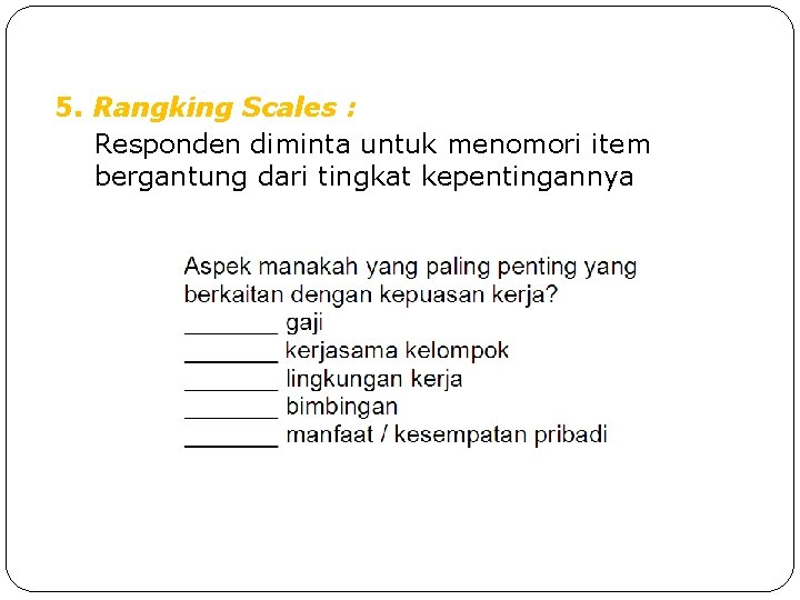 5. Rangking Scales : Responden diminta untuk menomori item bergantung dari tingkat kepentingannya 5. Rangking Scales : Responden diminta untuk menomori item bergantung dari tingkat kepentingannya