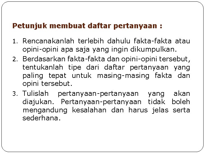 Petunjuk membuat daftar pertanyaan : 1. Rencanakanlah terlebih dahulu fakta-fakta atau opini-opini apa saja Petunjuk membuat daftar pertanyaan : 1. Rencanakanlah terlebih dahulu fakta-fakta atau opini-opini apa saja