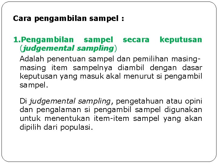 Cara pengambilan sampel : 1. Pengambilan sampel secara keputusan (judgemental sampling) Adalah penentuan sampel Cara pengambilan sampel : 1. Pengambilan sampel secara keputusan (judgemental sampling) Adalah penentuan sampel