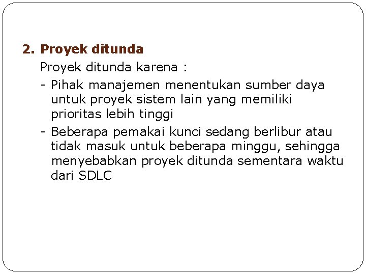 2. Proyek ditunda karena : - Pihak manajemen menentukan sumber daya untuk proyek sistem 2. Proyek ditunda karena : - Pihak manajemen menentukan sumber daya untuk proyek sistem