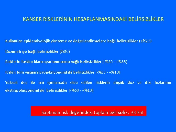 KANSER RİSKLERİNİN HESAPLANMASINDAKİ BELİRSİZLİKLER Kullanılan epidemiyolojik yönteme ve değerlendirmelere bağlı belirsizlikler (±%25) Dozimetriye bağlı