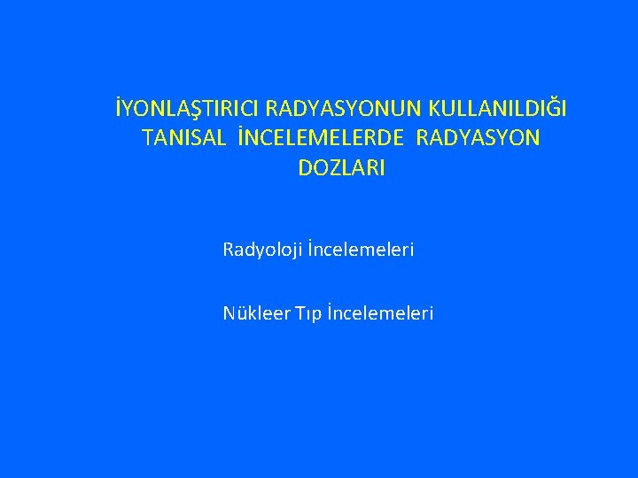 İYONLAŞTIRICI RADYASYONUN KULLANILDIĞI TANISAL İNCELEMELERDE RADYASYON DOZLARI Radyoloji İncelemeleri Nükleer Tıp İncelemeleri 