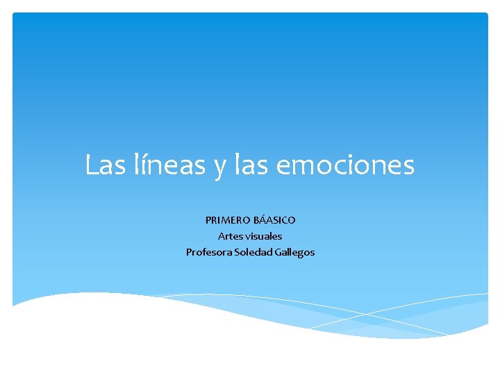 Las líneas y las emociones PRIMERO BÁASICO Artes visuales Profesora Soledad Gallegos 