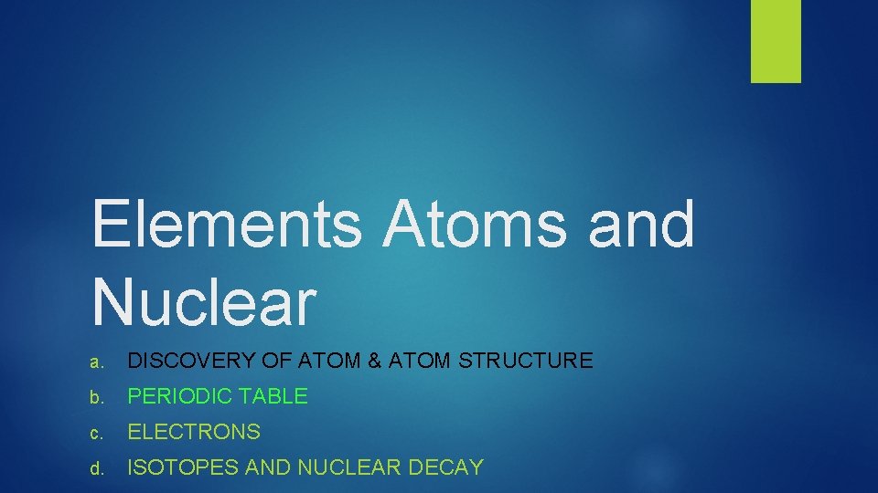 Elements Atoms and Nuclear a. DISCOVERY OF ATOM & ATOM STRUCTURE b. PERIODIC TABLE