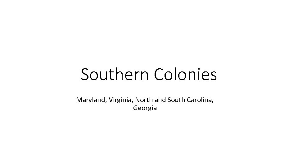 Southern Colonies Maryland, Virginia, North and South Carolina, Georgia 