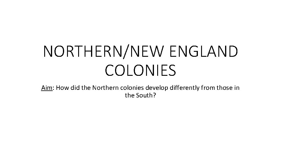 NORTHERN/NEW ENGLAND COLONIES Aim: How did the Northern colonies develop differently from those in