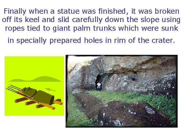 Finally when a statue was finished, it was broken off its keel and slid